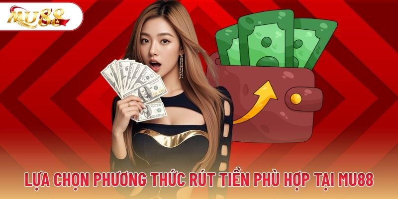 Lựa chọn phương thức rút tiền phù hợp tại MU88