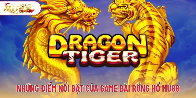 Những điểm nổi bật của game bài rồng hổ MU88