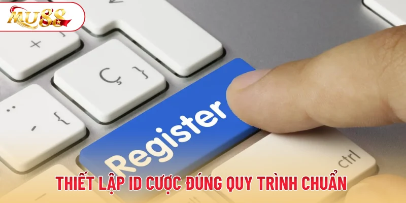 Thiết lập ID cược đúng quy trình chuẩn